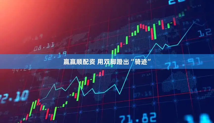 赢赢顺配资 用双脚蹬出“骑迹”