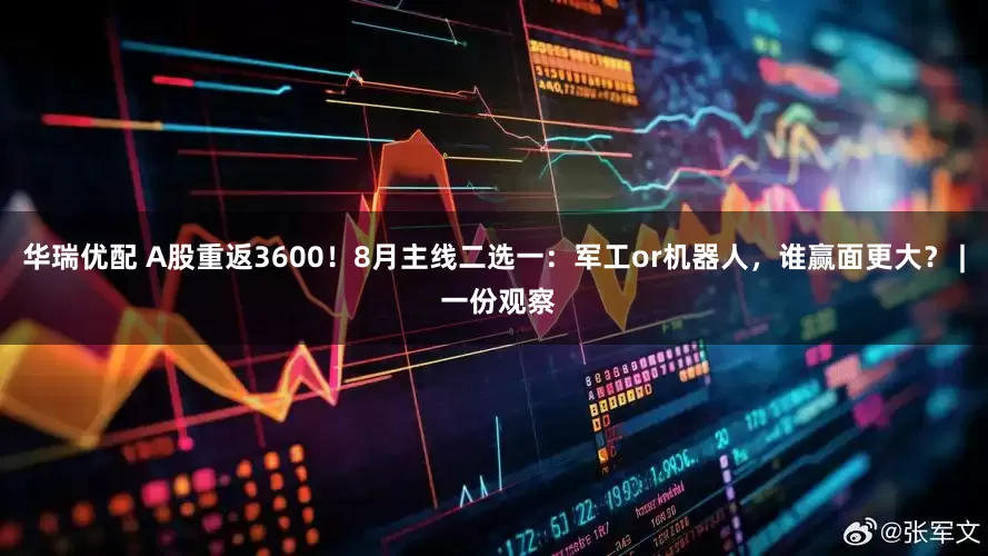 华瑞优配 A股重返3600！8月主线二选一：军工or机器人，谁赢面更大？ | 一份观察