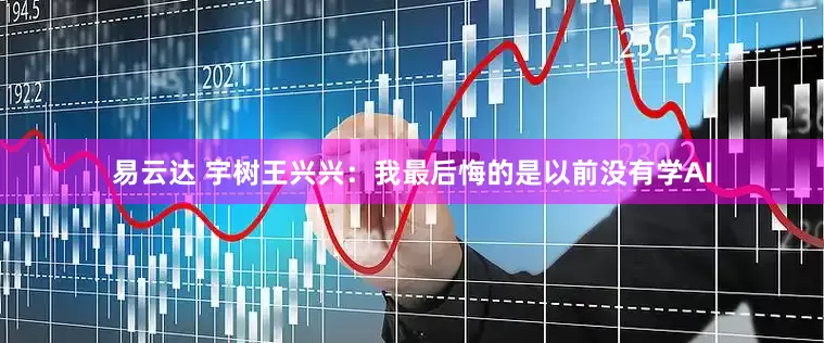 易云达 宇树王兴兴：我最后悔的是以前没有学AI