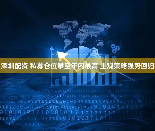 深圳配资 私募仓位攀至年内最高 主观策略强势回归