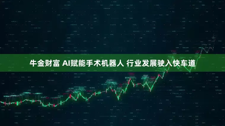 牛金财富 AI赋能手术机器人 行业发展驶入快车道