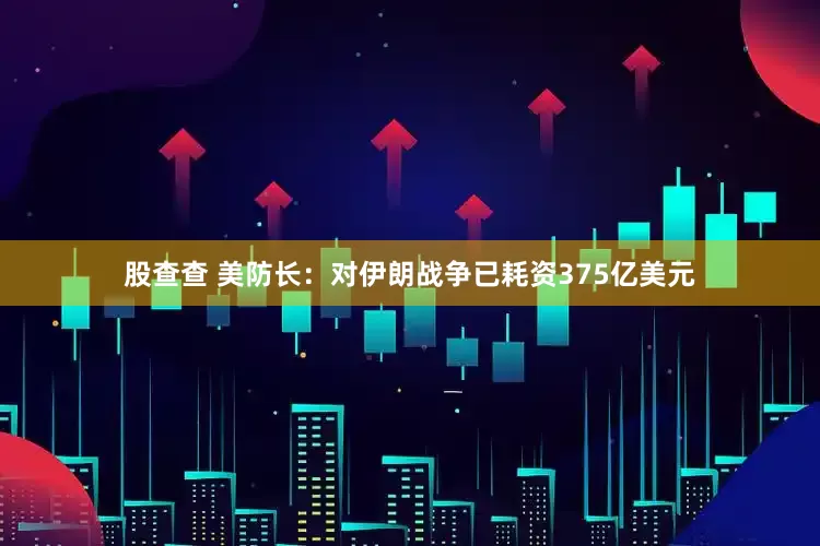股查查 美防长：对伊朗战争已耗资375亿美元