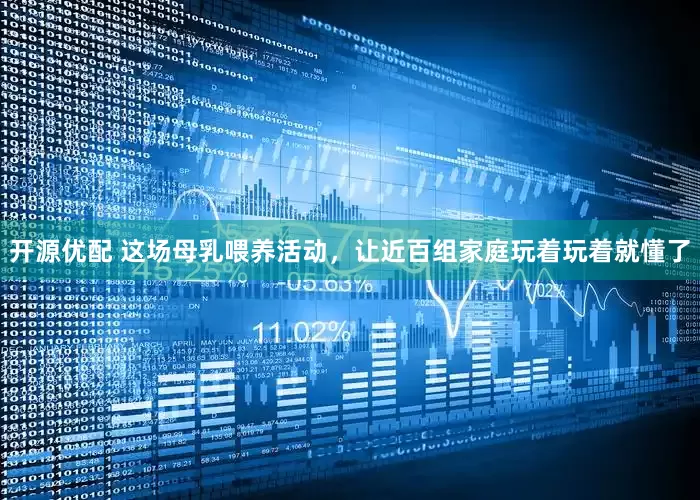 开源优配 这场母乳喂养活动，让近百组家庭玩着玩着就懂了